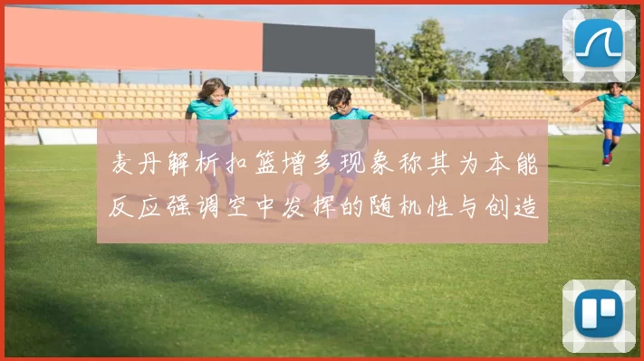 麦丹解析扣篮增多现象称其为本能反应强调空中发挥的随机性与创造力