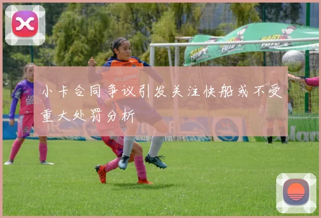 小卡合同争议引发关注快船或不受重大处罚分析