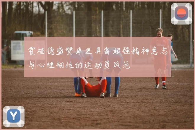 霍福德盛赞库里具备超强精神意志与心理韧性的运动员风范