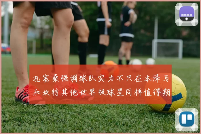 孔塞桑强调球队实力不只在本泽马和坎特其他世界级球星同样值得期待