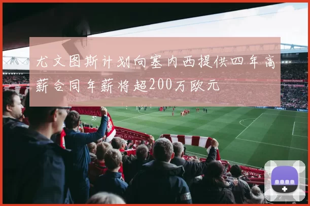 尤文图斯计划向塞内西提供四年高薪合同年薪将超200万欧元